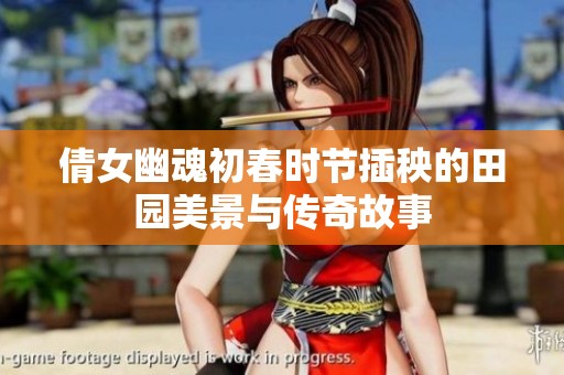 倩女幽魂初春時節(jié)插秧的田園美景與傳奇故事