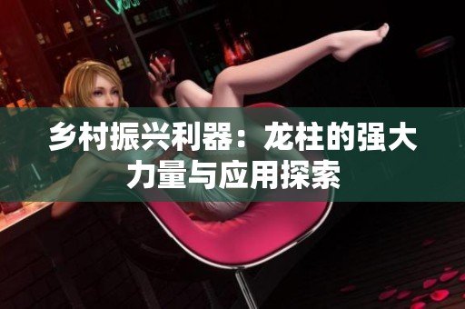 鄉(xiāng)村振興利器：龍柱的強大力量與應(yīng)用探索