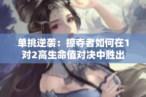 單挑逆襲：掠奪者如何在1對2高生命值對決中勝出
