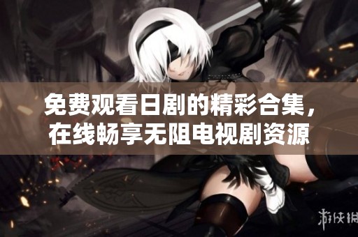 免費觀看日劇的精彩合集，在線暢享無阻電視劇資源