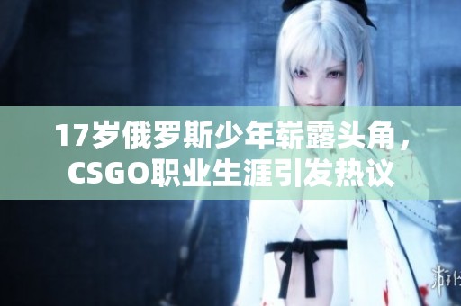 17歲俄羅斯少年嶄露頭角，CSGO職業(yè)生涯引發(fā)熱議