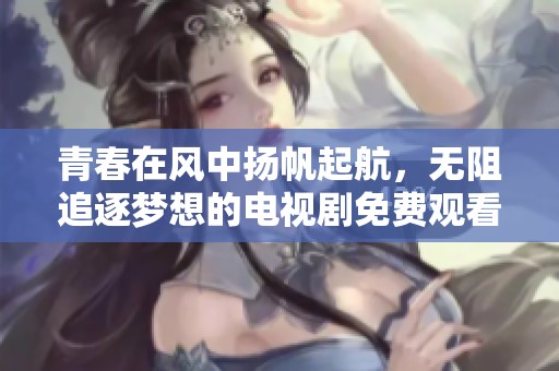 青春在風中揚帆起航，無阻追逐夢想的電視劇免費觀看