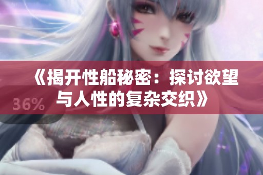 《揭開性船秘密：探討欲望與人性的復(fù)雜交織》