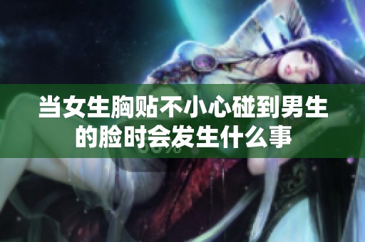 當(dāng)女生胸貼不小心碰到男生的臉時(shí)會(huì)發(fā)生什么事