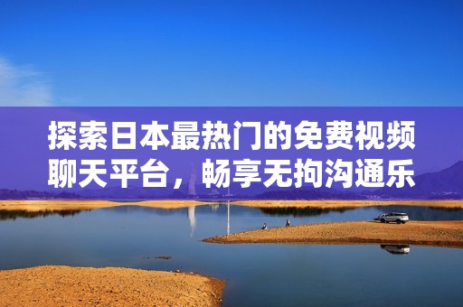 探索日本最熱門的免費視頻聊天平臺，暢享無拘溝通樂趣！