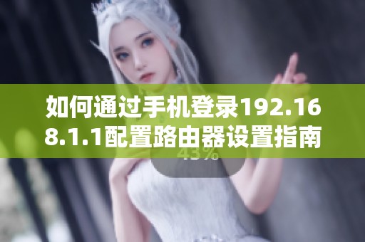 如何通過手機登錄192.168.1.1配置路由器設(shè)置指南