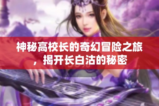神秘高校長(zhǎng)的奇幻冒險(xiǎn)之旅，揭開長(zhǎng)白沽的秘密