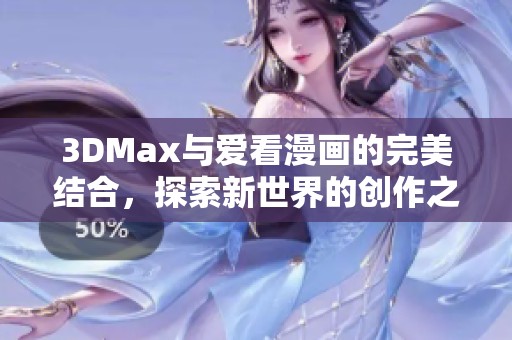 3DMax與愛(ài)看漫畫(huà)的完美結(jié)合，探索新世界的創(chuàng)作之旅