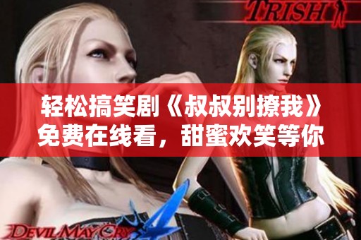 輕松搞笑劇《叔叔別撩我》免費(fèi)在線看，甜蜜歡笑等你來(lái)享