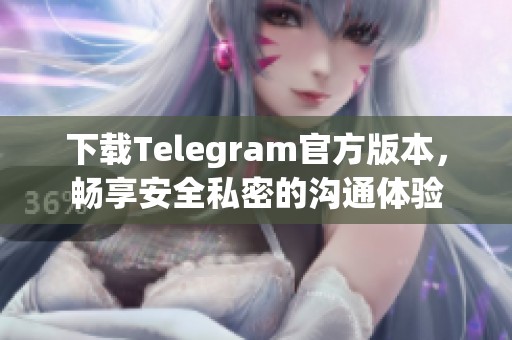 下載Telegram官方版本，暢享安全私密的溝通體驗(yàn)