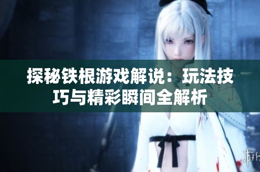 探秘鐵根游戲解說：玩法技巧與精彩瞬間全解析