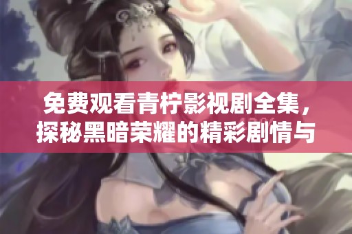 免費(fèi)觀看青檸影視劇全集，探秘黑暗榮耀的精彩劇情與角色