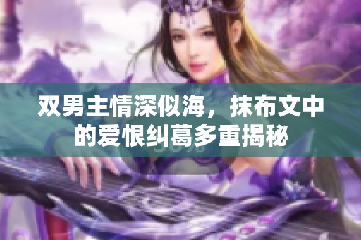 雙男主情深似海，抹布文中的愛恨糾葛多重揭秘