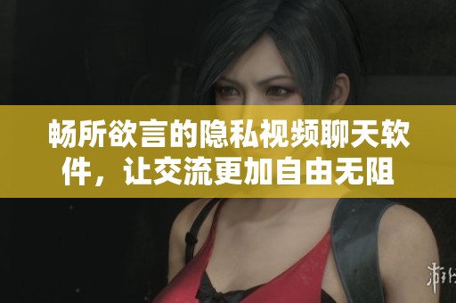 暢所欲言的隱私視頻聊天軟件，讓交流更加自由無(wú)阻