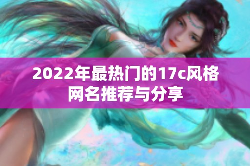 2022年最熱門的17c風(fēng)格網(wǎng)名推薦與分享