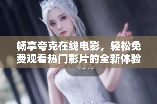 暢享夸克在線電影，輕松免費(fèi)觀看熱門影片的全新體驗(yàn)