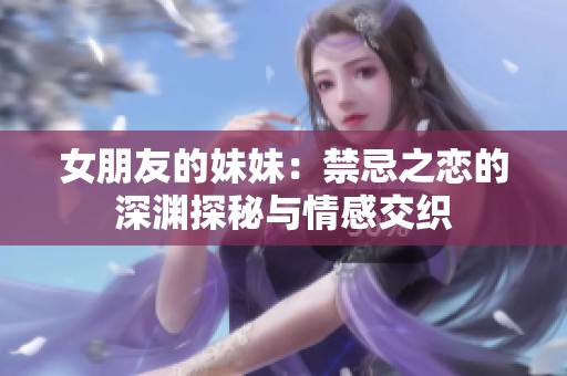 女朋友的妹妹：禁忌之戀的深淵探秘與情感交織