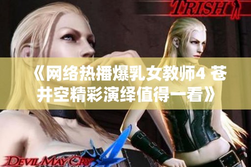 《網(wǎng)絡(luò)熱播爆乳女教師4 蒼井空精彩演繹值得一看》