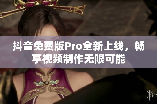 抖音免費(fèi)版Pro全新上線，暢享視頻制作無限可能