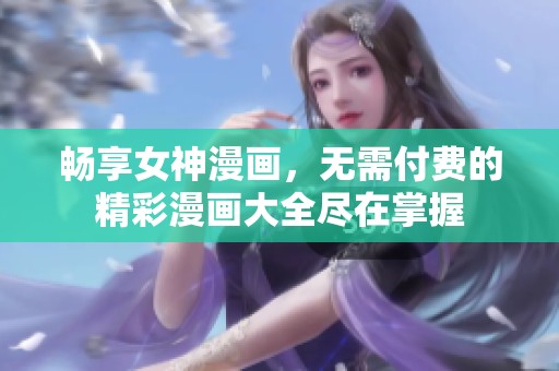暢享女神漫畫，無需付費的精彩漫畫大全盡在掌握