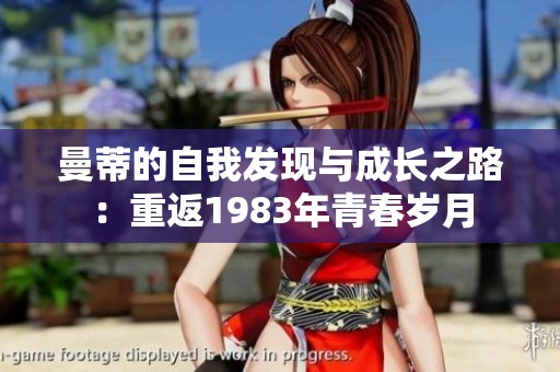 曼蒂的自我發(fā)現(xiàn)與成長(zhǎng)之路：重返1983年青春歲月
