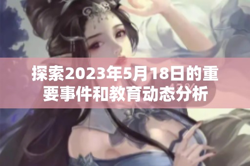 探索2023年5月18日的重要事件和教育動(dòng)態(tài)分析