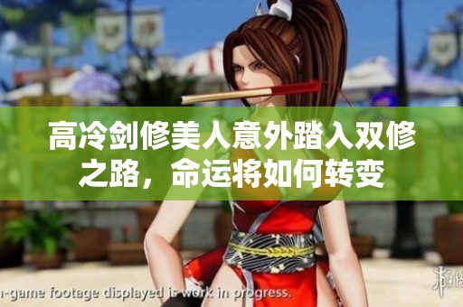高冷劍修美人意外踏入雙修之路，命運(yùn)將如何轉(zhuǎn)變