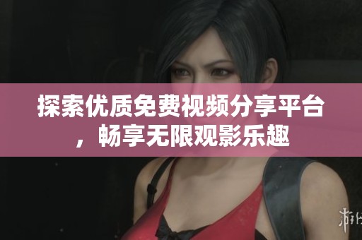 探索優(yōu)質(zhì)免費(fèi)視頻分享平臺(tái)，暢享無限觀影樂趣