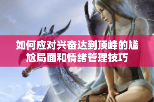 如何應(yīng)對(duì)興奮達(dá)到頂峰的尷尬局面和情緒管理技巧