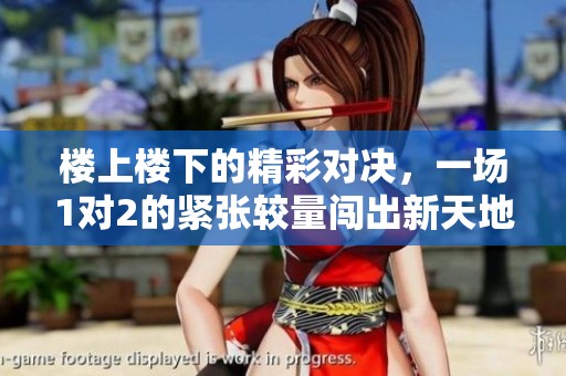 樓上樓下的精彩對決，一場1對2的緊張較量闖出新天地