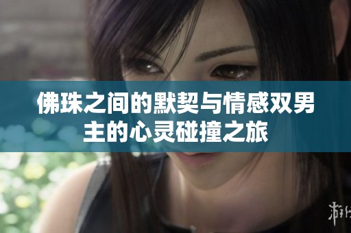 佛珠之間的默契與情感雙男主的心靈碰撞之旅