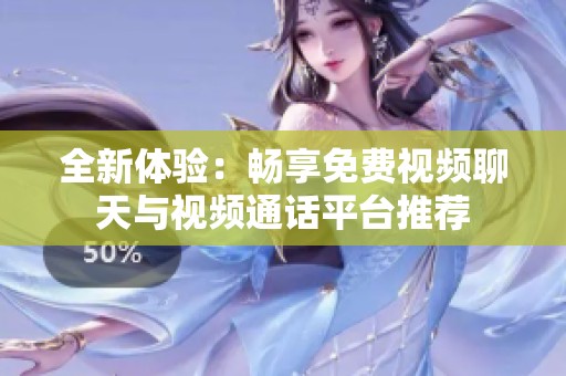 全新體驗(yàn)：暢享免費(fèi)視頻聊天與視頻通話平臺(tái)推薦