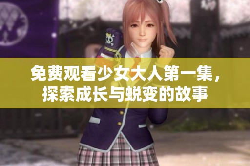 免費(fèi)觀看少女大人第一集，探索成長(zhǎng)與蛻變的故事