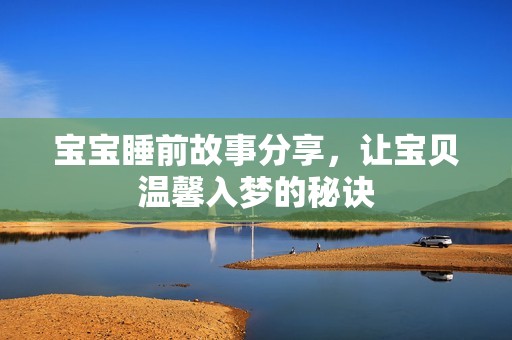 寶寶睡前故事分享，讓寶貝溫馨入夢(mèng)的秘訣