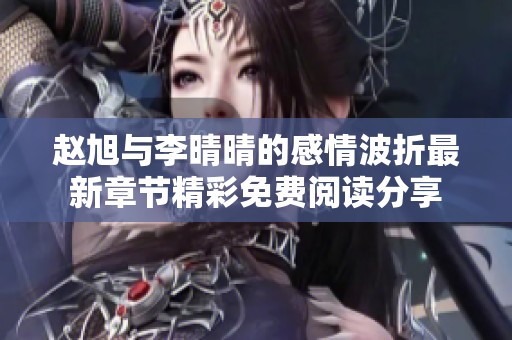 趙旭與李晴晴的感情波折最新章節(jié)精彩免費(fèi)閱讀分享