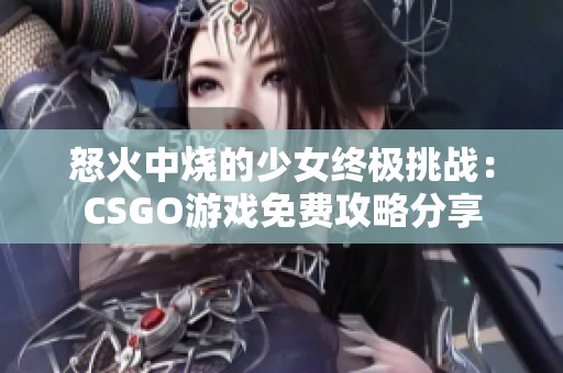 怒火中燒的少女終極挑戰(zhàn)：CSGO游戲免費(fèi)攻略分享