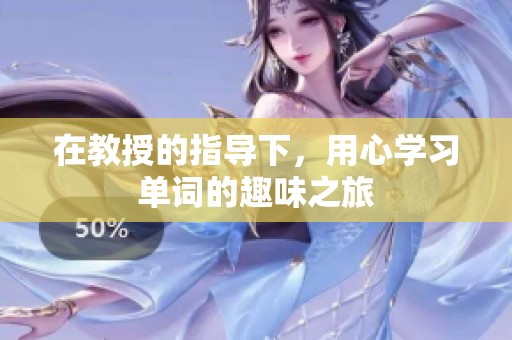 在教授的指導(dǎo)下，用心學(xué)習(xí)單詞的趣味之旅