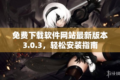 免費(fèi)下載軟件網(wǎng)站最新版本3.0.3，輕松安裝指南