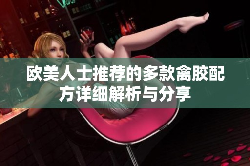 歐美人士推薦的多款禽膠配方詳細(xì)解析與分享