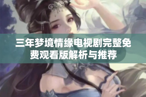 三年夢境情緣電視劇完整免費觀看版解析與推薦