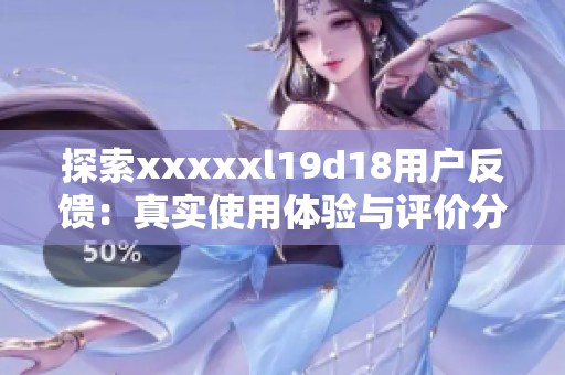 探索xxxxxl19d18用戶(hù)反饋：真實(shí)使用體驗(yàn)與評(píng)價(jià)分析