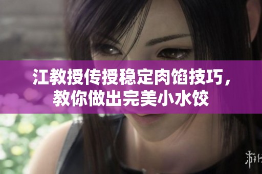 江教授傳授穩(wěn)定肉餡技巧，教你做出完美小水餃