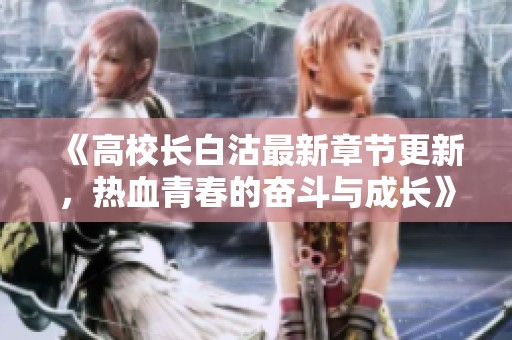 《高校長白沽最新章節(jié)更新，熱血青春的奮斗與成長》