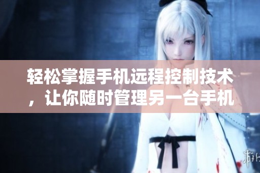 輕松掌握手機遠程控制技術(shù)，讓你隨時管理另一臺手機