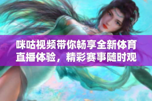 咪咕視頻帶你暢享全新體育直播體驗(yàn)，精彩賽事隨時(shí)觀看
