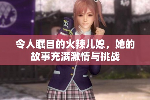令人矚目的火辣兒媳，她的故事充滿激情與挑戰(zhàn)