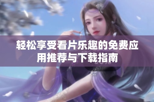 輕松享受看片樂趣的免費應用推薦與下載指南