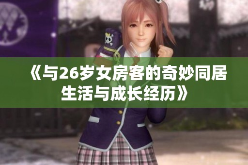 《與26歲女房客的奇妙同居生活與成長(zhǎng)經(jīng)歷》