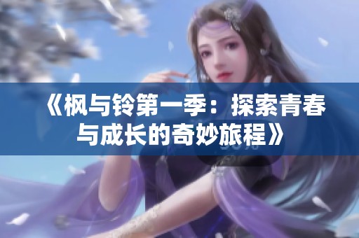 《楓與鈴第一季：探索青春與成長(zhǎng)的奇妙旅程》