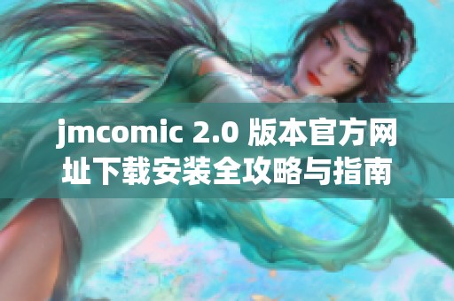 jmcomic 2.0 版本官方網(wǎng)址下載安裝全攻略與指南